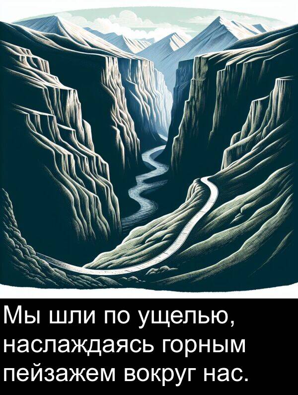 шли: Мы шли по ущелью, наслаждаясь горным пейзажем вокруг нас.