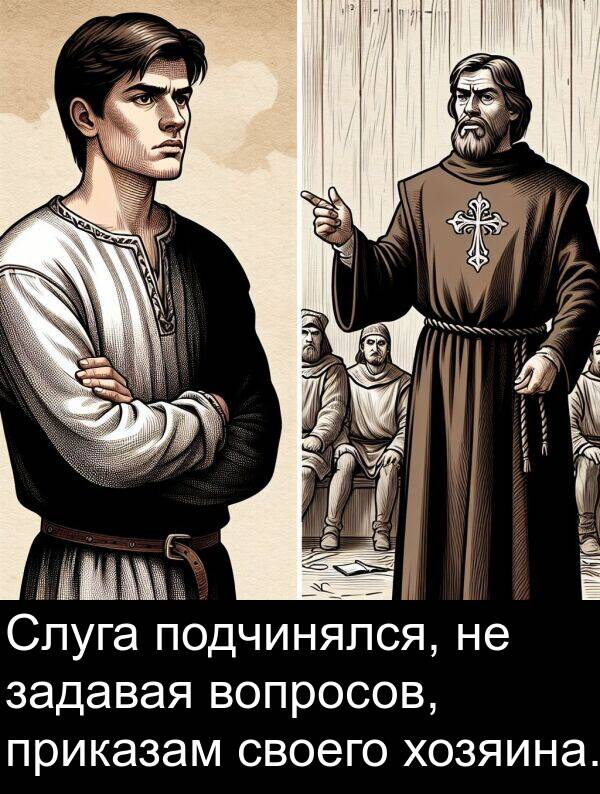 хозяина: Слуга подчинялся, не задавая вопросов, приказам своего хозяина.