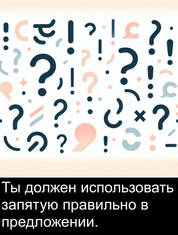 правильно: Ты должен использовать запятую правильно в предложении.