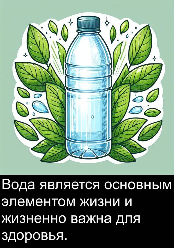 элементом: Вода является основным элементом жизни и жизненно важна для здоровья.