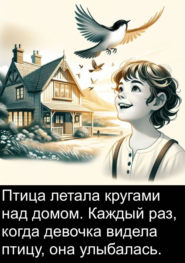 летала: Птица летала кругами над домом. Каждый раз, когда девочка видела птицу, она улыбалась.