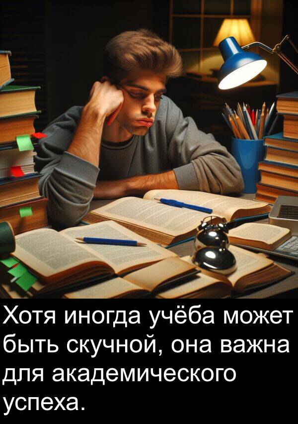 быть: Хотя иногда учёба может быть скучной, она важна для академического успеха.