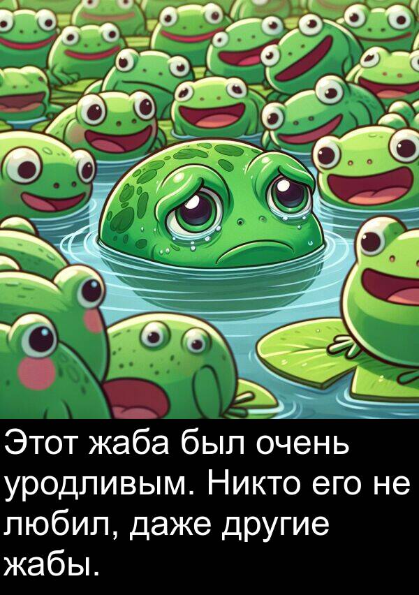 даже: Этот жаба был очень уродливым. Никто его не любил, даже другие жабы.