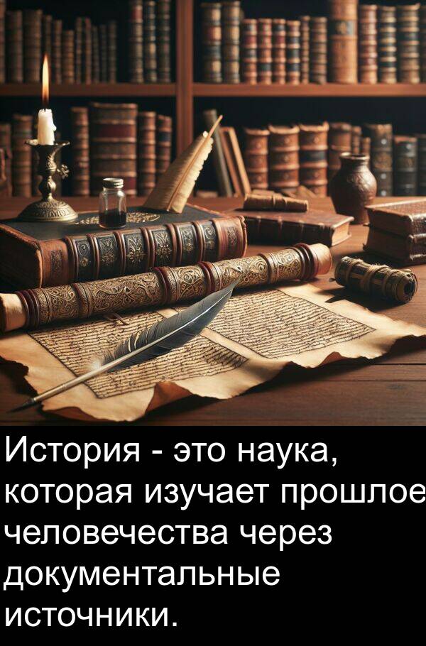 через: История - это наука, которая изучает прошлое человечества через документальные источники.