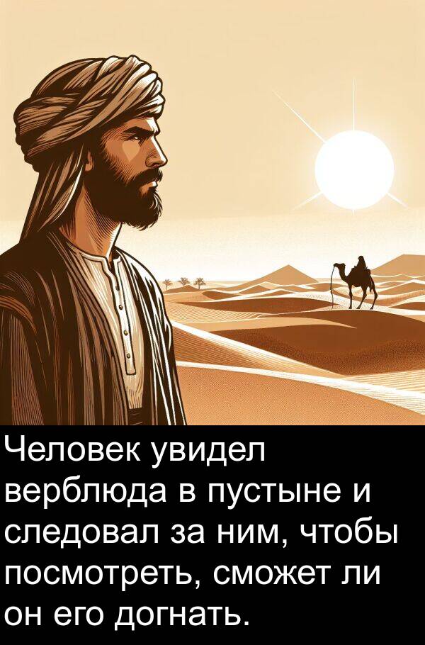увидел: Человек увидел верблюда в пустыне и следовал за ним, чтобы посмотреть, сможет ли он его догнать.