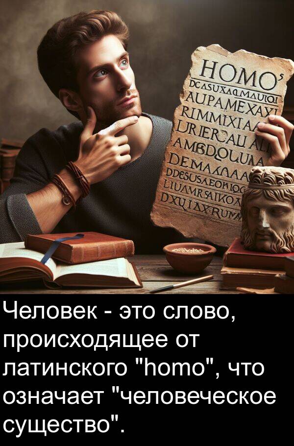 латинского: Человек - это слово, происходящее от латинского "homo", что означает "человеческое существо".