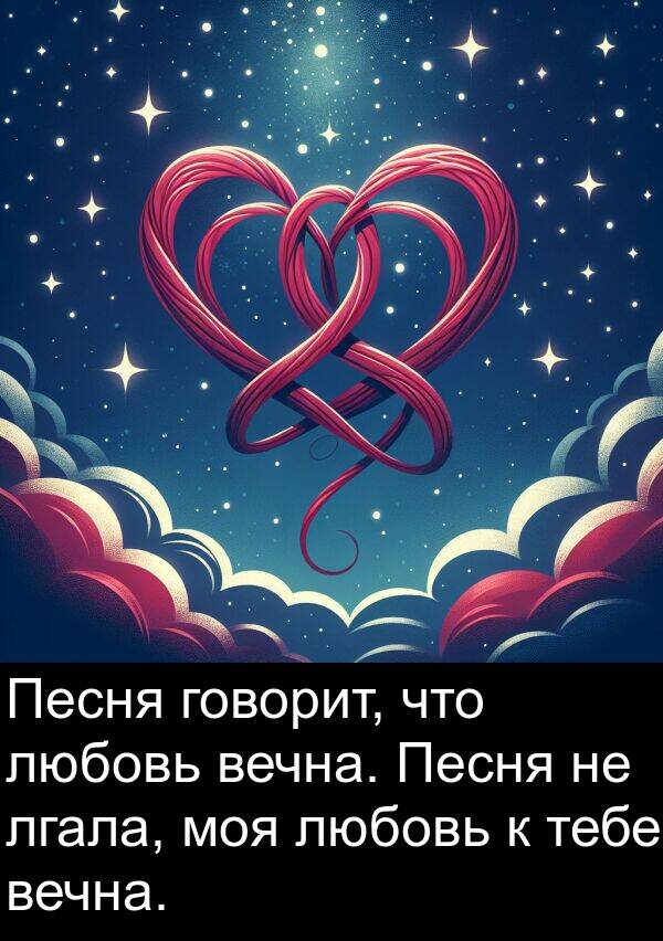 говорит: Песня говорит, что любовь вечна. Песня не лгала, моя любовь к тебе вечна.