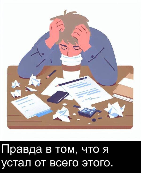 что: Правда в том, что я устал от всего этого.