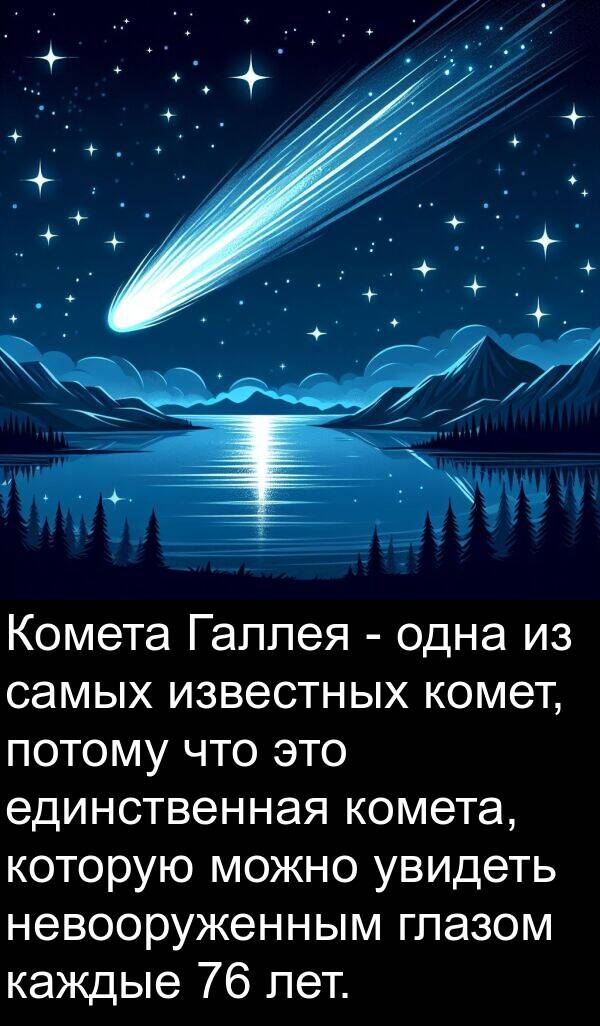 известных: Комета Галлея - одна из самых известных комет, потому что это единственная комета, которую можно увидеть невооруженным глазом каждые 76 лет.