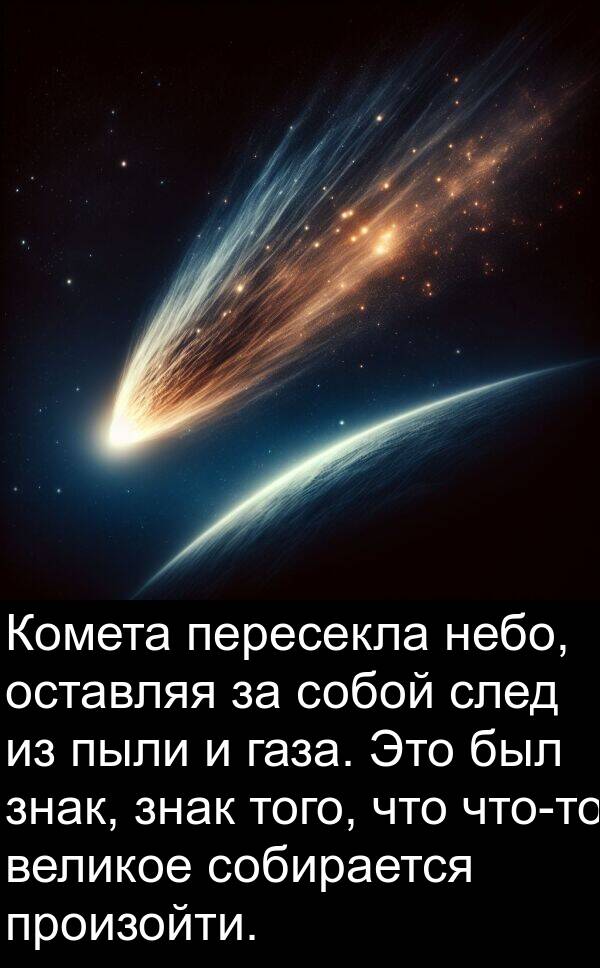 газа: Комета пересекла небо, оставляя за собой след из пыли и газа. Это был знак, знак того, что что-то великое собирается произойти.