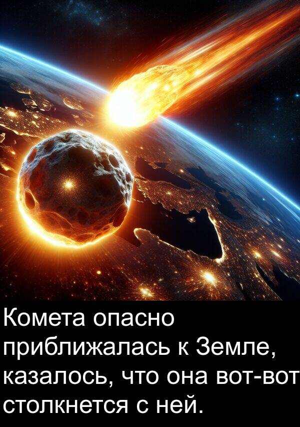 казалось: Комета опасно приближалась к Земле, казалось, что она вот-вот столкнется с ней.