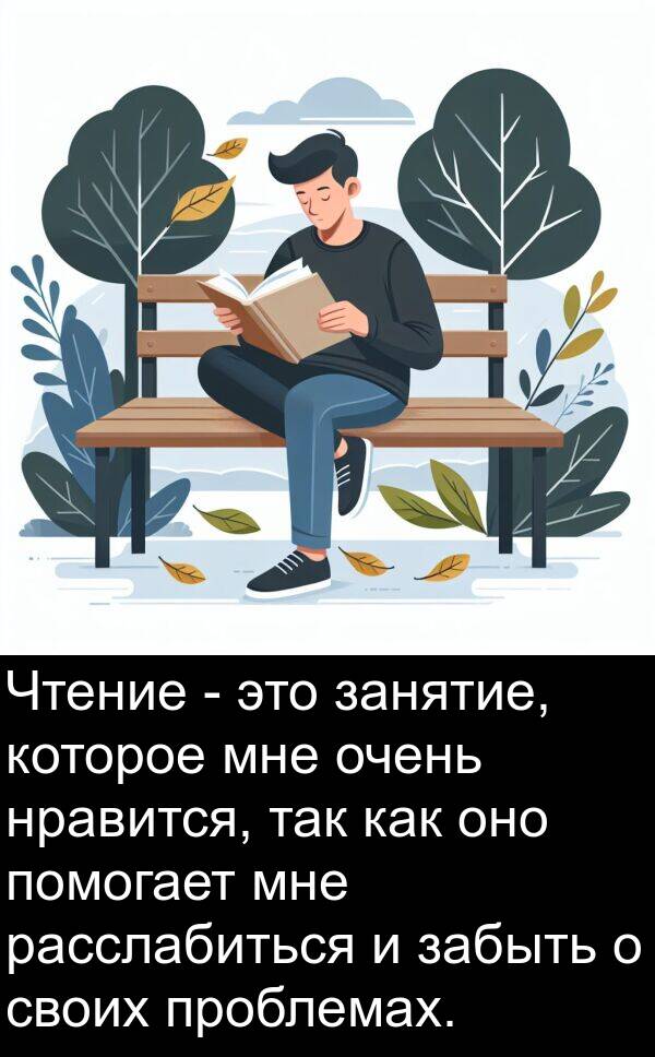 так: Чтение - это занятие, которое мне очень нравится, так как оно помогает мне расслабиться и забыть о своих проблемах.