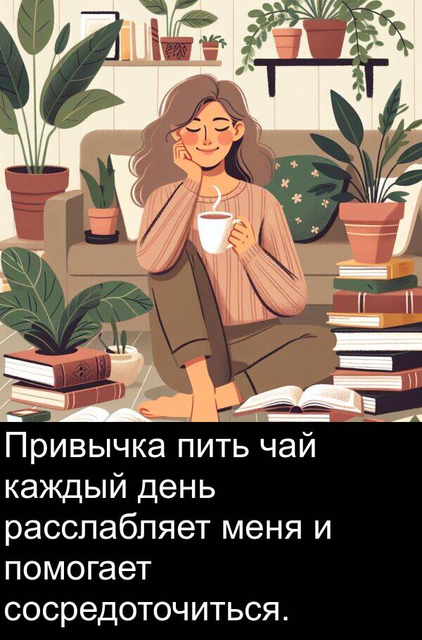 чай: Привычка пить чай каждый день расслабляет меня и помогает сосредоточиться.