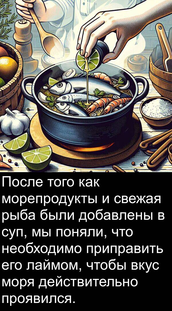 действительно: После того как морепродукты и свежая рыба были добавлены в суп, мы поняли, что необходимо приправить его лаймом, чтобы вкус моря действительно проявился.