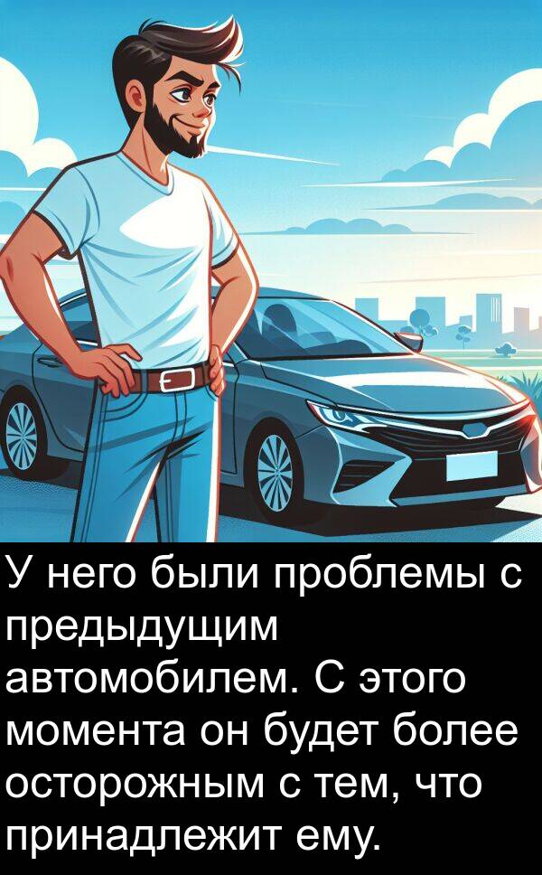 автомобилем: У него были проблемы с предыдущим автомобилем. С этого момента он будет более осторожным с тем, что принадлежит ему.