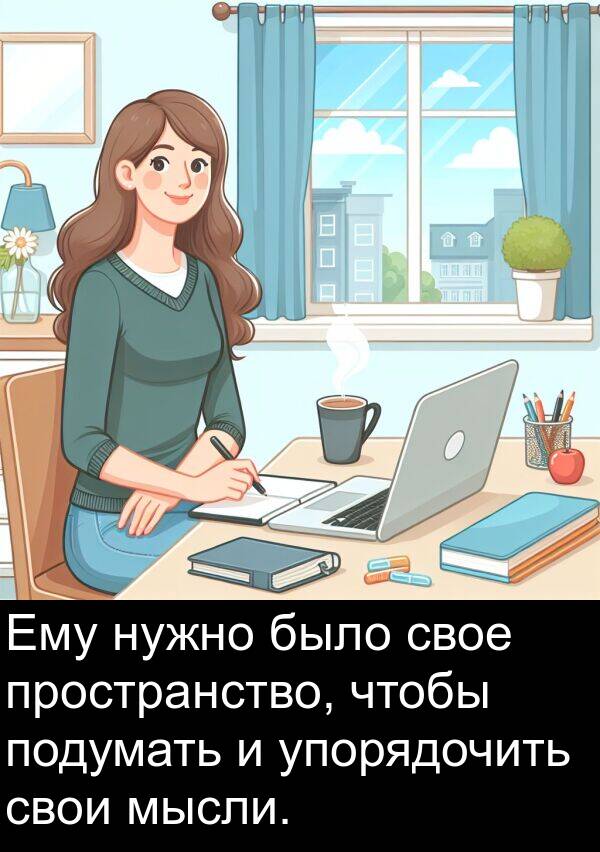 свои: Ему нужно было свое пространство, чтобы подумать и упорядочить свои мысли.