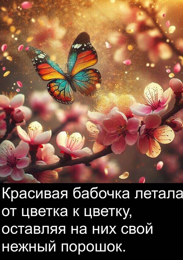 летала: Красивая бабочка летала от цветка к цветку, оставляя на них свой нежный порошок.