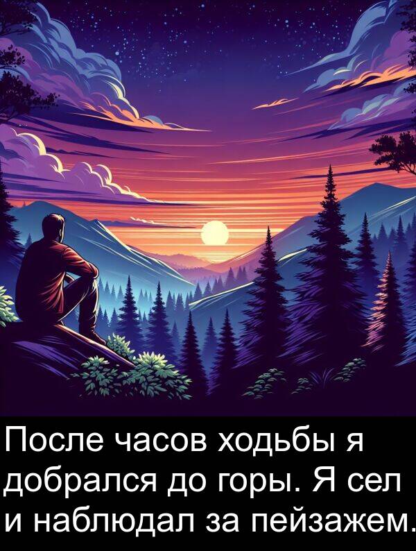 ходьбы: После часов ходьбы я добрался до горы. Я сел и наблюдал за пейзажем.