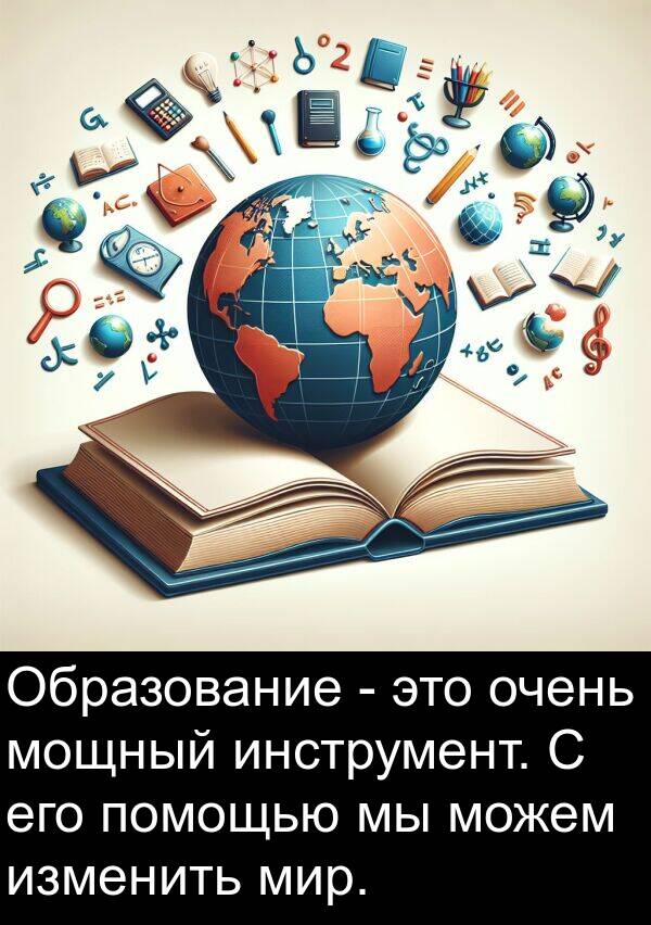 изменить: Образование - это очень мощный инструмент. С его помощью мы можем изменить мир.