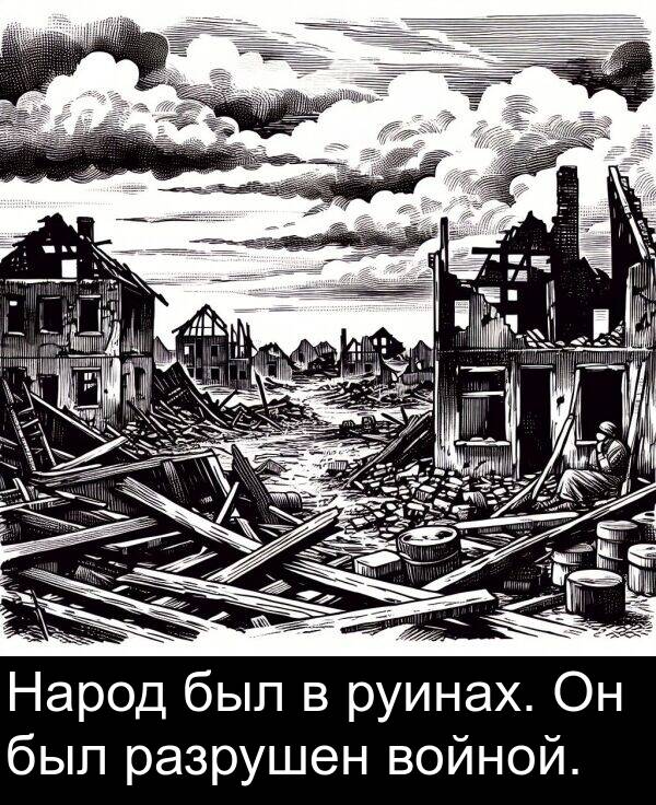 был: Народ был в руинах. Он был разрушен войной.