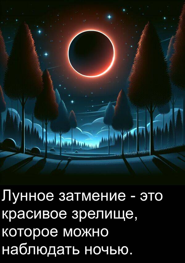 наблюдать: Лунное затмение - это красивое зрелище, которое можно наблюдать ночью.