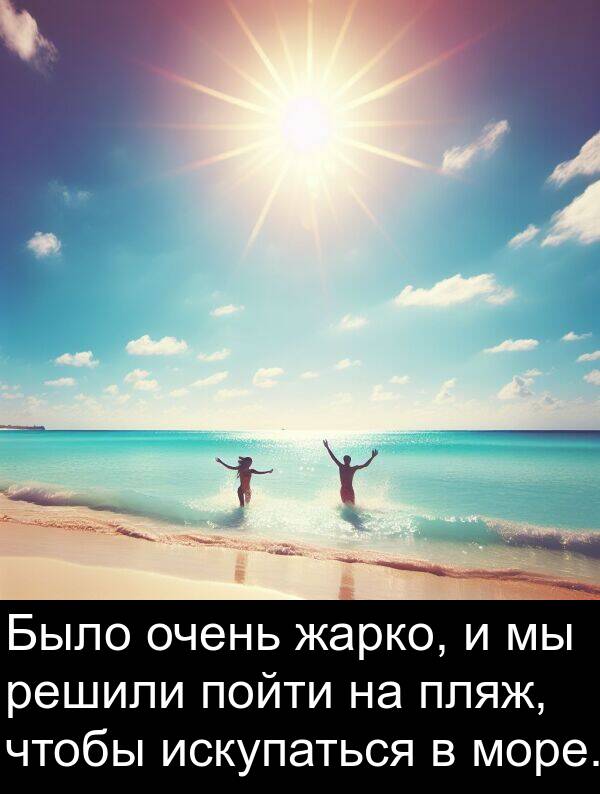 жарко: Было очень жарко, и мы решили пойти на пляж, чтобы искупаться в море.