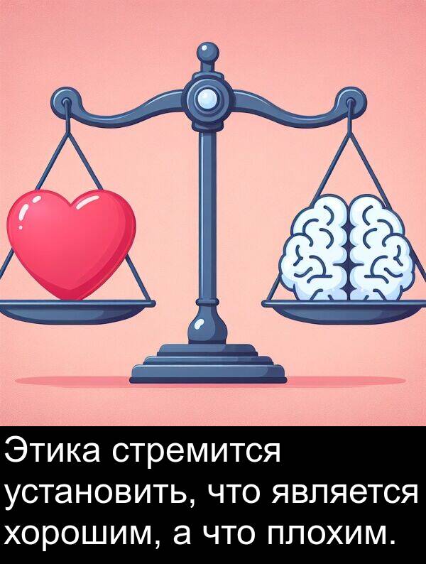 хорошим: Этика стремится установить, что является хорошим, а что плохим.