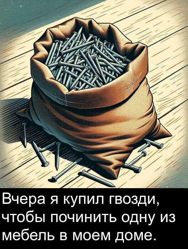 мебель: Вчера я купил гвозди, чтобы починить одну из мебель в моем доме.