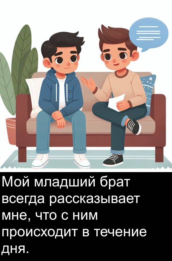 течение: Мой младший брат всегда рассказывает мне, что с ним происходит в течение дня.