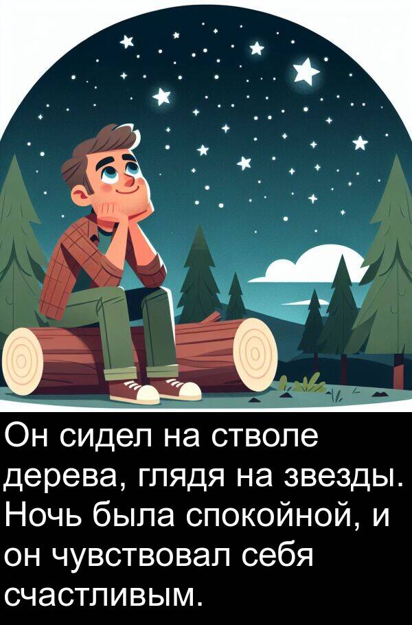 себя: Он сидел на стволе дерева, глядя на звезды. Ночь была спокойной, и он чувствовал себя счастливым.