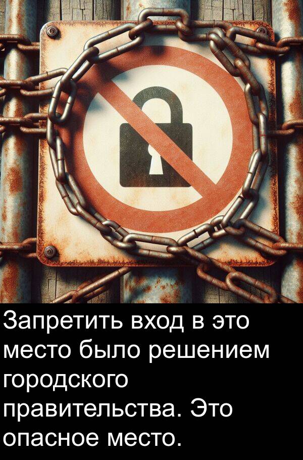 правительства: Запретить вход в это место было решением городского правительства. Это опасное место.