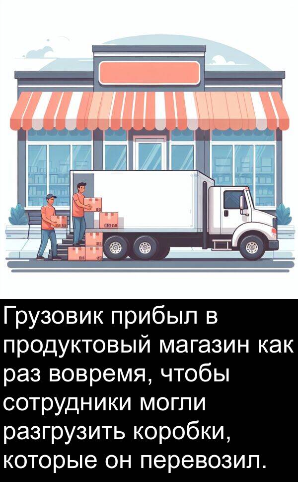 перевозил: Грузовик прибыл в продуктовый магазин как раз вовремя, чтобы сотрудники могли разгрузить коробки, которые он перевозил.