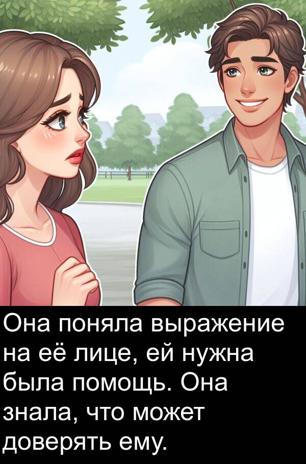 ему: Она поняла выражение на её лице, ей нужна была помощь. Она знала, что может доверять ему.