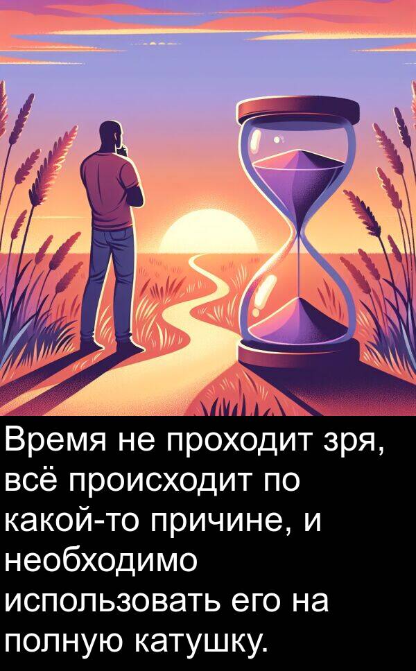 зря: Время не проходит зря, всё происходит по какой-то причине, и необходимо использовать его на полную катушку.