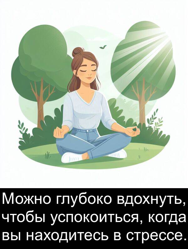 глубоко: Можно глубоко вдохнуть, чтобы успокоиться, когда вы находитесь в стрессе.