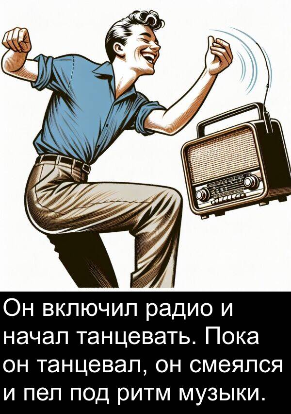 радио: Он включил радио и начал танцевать. Пока он танцевал, он смеялся и пел под ритм музыки.