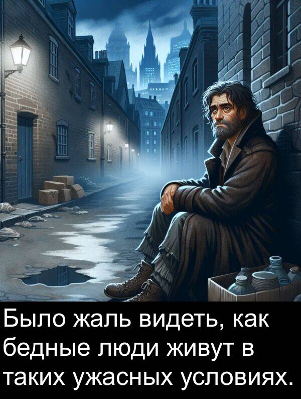 живут: Было жаль видеть, как бедные люди живут в таких ужасных условиях.