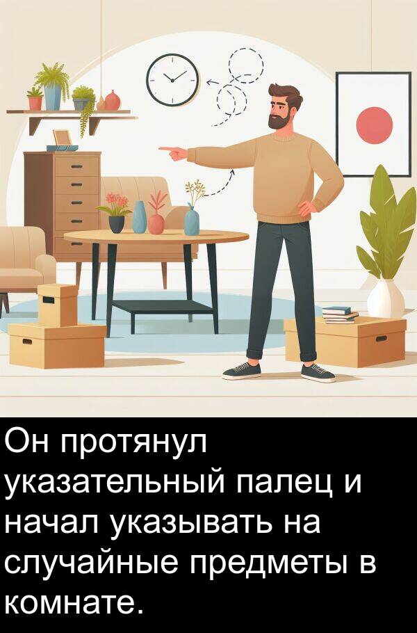 палец: Он протянул указательный палец и начал указывать на случайные предметы в комнате.