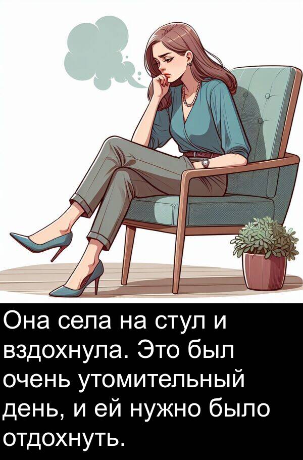 стул: Она села на стул и вздохнула. Это был очень утомительный день, и ей нужно было отдохнуть.