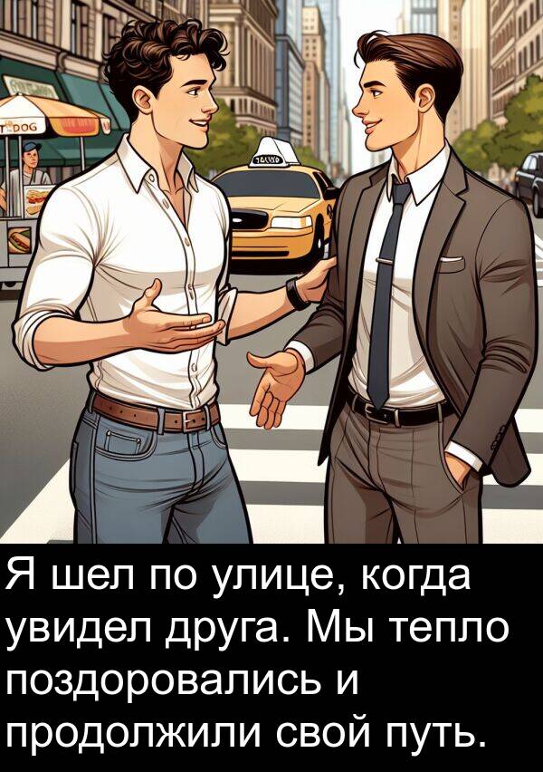 увидел: Я шел по улице, когда увидел друга. Мы тепло поздоровались и продолжили свой путь.