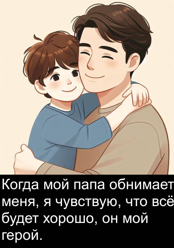 герой: Когда мой папа обнимает меня, я чувствую, что всё будет хорошо, он мой герой.