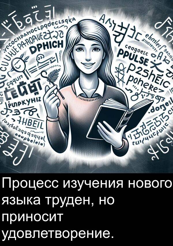 удовлетворение: Процесс изучения нового языка труден, но приносит удовлетворение.