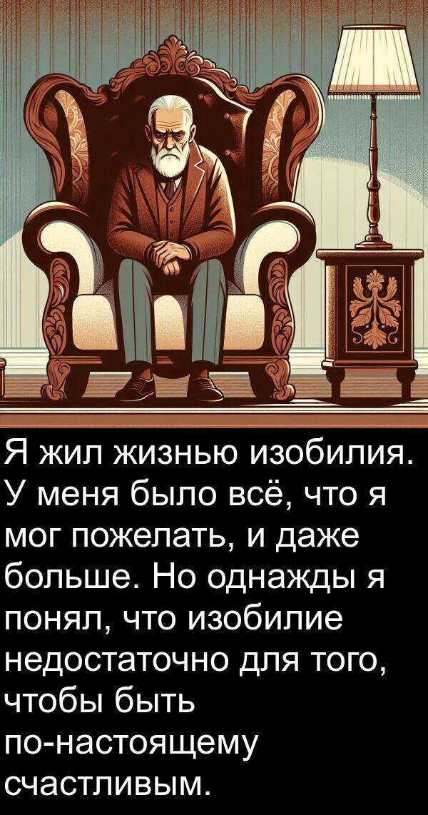 даже: Я жил жизнью изобилия. У меня было всё, что я мог пожелать, и даже больше. Но однажды я понял, что изобилие недостаточно для того, чтобы быть по-настоящему счастливым.