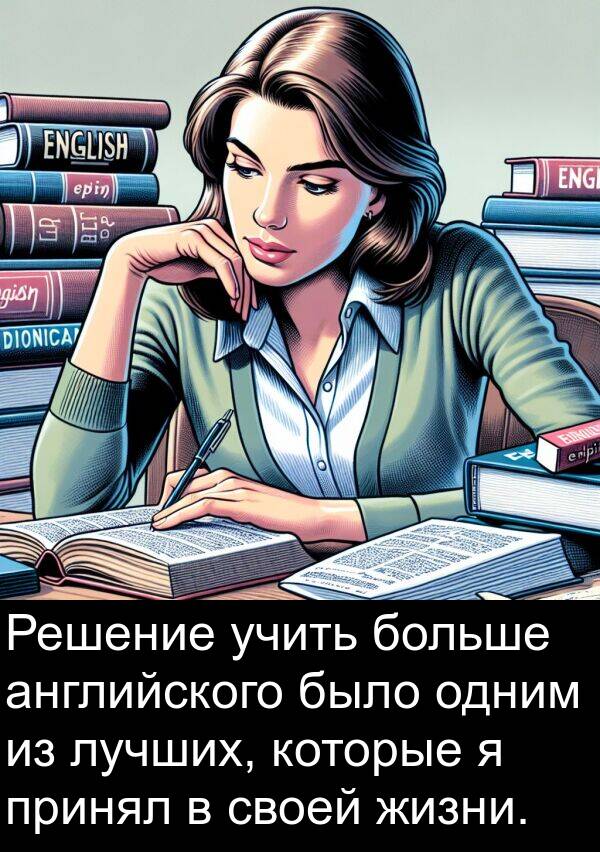 английского: Решение учить больше английского было одним из лучших, которые я принял в своей жизни.