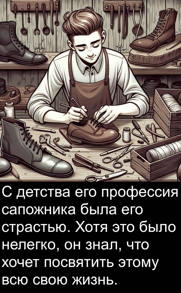 хочет: С детства его профессия сапожника была его страстью. Хотя это было нелегко, он знал, что хочет посвятить этому всю свою жизнь.