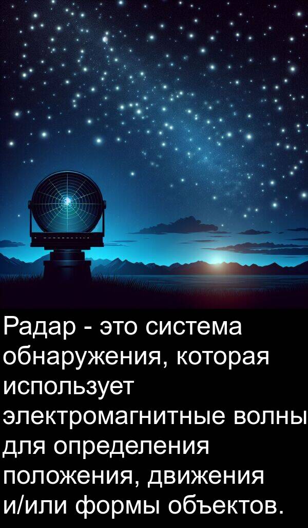 движения: Радар - это система обнаружения, которая использует электромагнитные волны для определения положения, движения и/или формы объектов.