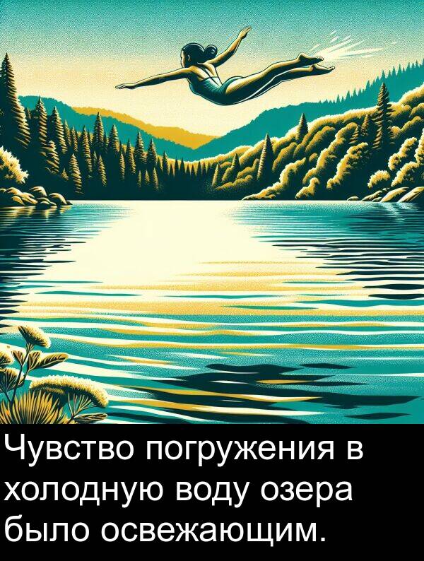 холодную: Чувство погружения в холодную воду озера было освежающим.