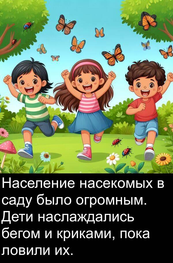 бегом: Население насекомых в саду было огромным. Дети наслаждались бегом и криками, пока ловили их.