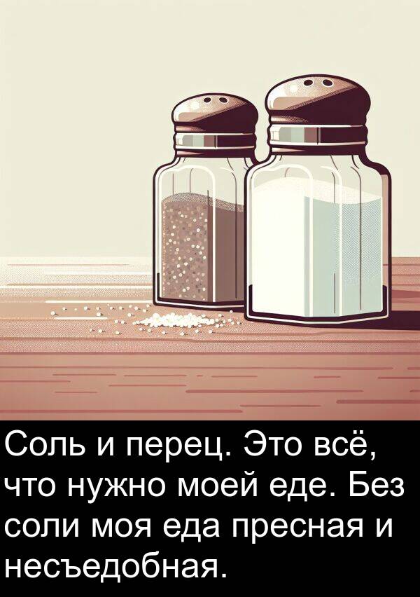 еде: Соль и перец. Это всё, что нужно моей еде. Без соли моя еда пресная и несъедобная.