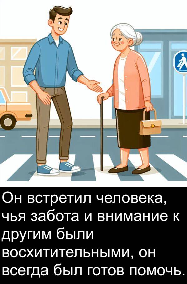 забота: Он встретил человека, чья забота и внимание к другим были восхитительными, он всегда был готов помочь.